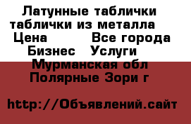 Латунные таблички: таблички из металла.  › Цена ­ 700 - Все города Бизнес » Услуги   . Мурманская обл.,Полярные Зори г.